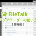 手軽にファイルをアップロード！無料で使えるFileTalkアップローダーの使い方【基礎編】